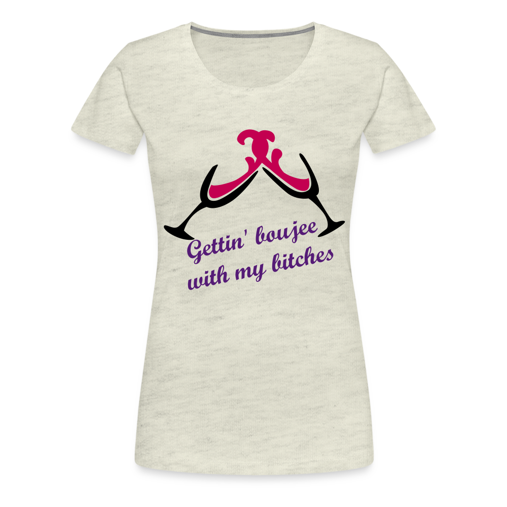 Gettin' Boujee With My Bitches | Women’s Premium T-Shirt - heather oatmeal
